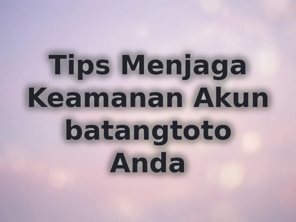 Tips Menjaga Keamanan Akun batangtoto Anda